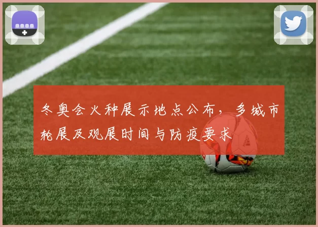 冬奥会火种展示地点公布，多城市轮展及观展时间与防疫要求