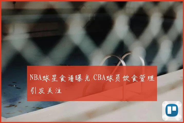 NBA球星食谱曝光 CBA球员饮食管理引发关注