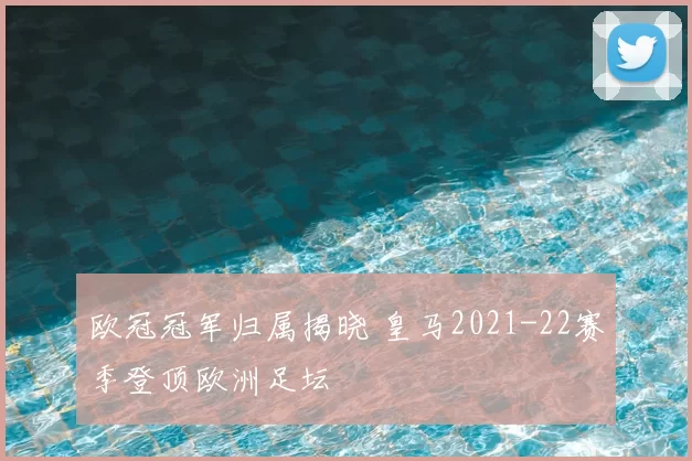 欧冠冠军归属揭晓 皇马2021-22赛季登顶欧洲足坛