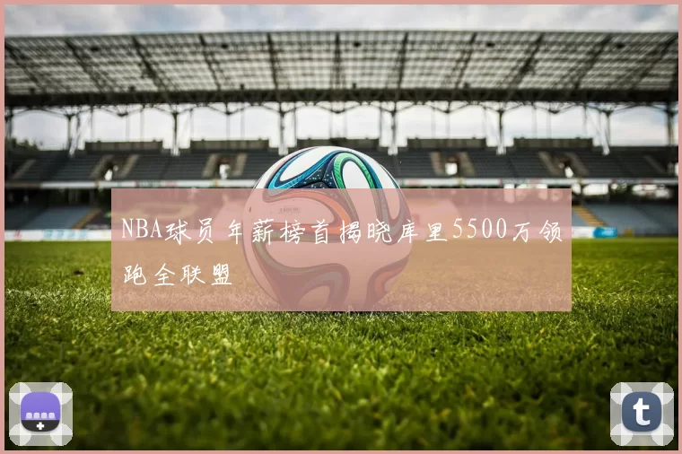 NBA球员年薪榜首揭晓库里5500万领跑全联盟