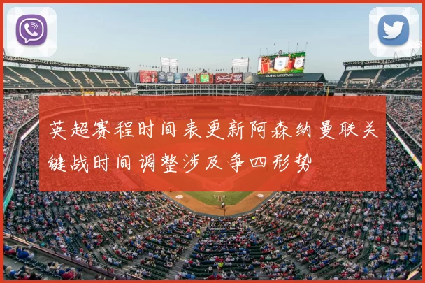 英超赛程时间表更新阿森纳曼联关键战时间调整涉及争四形势