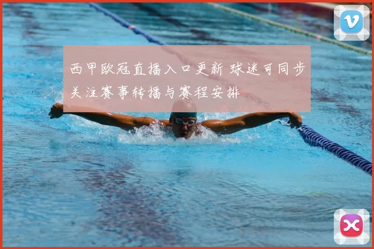 西甲欧冠直播入口更新 球迷可同步关注赛事转播与赛程安排