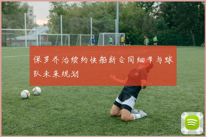 保罗乔治续约快船新合同细节与球队未来规划