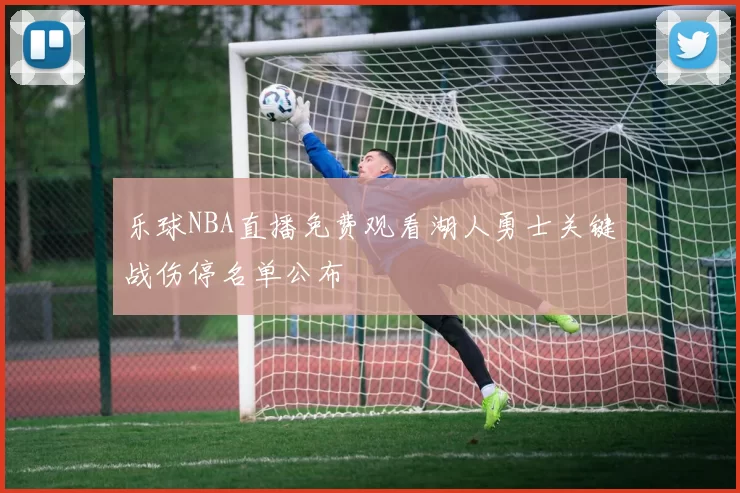 乐球NBA直播免费观看湖人勇士关键战伤停名单公布