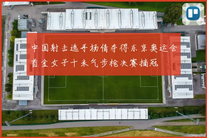 中国射击选手杨倩夺得东京奥运会首金女子十米气步枪决赛摘冠