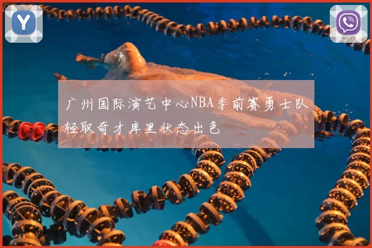 广州国际演艺中心NBA季前赛勇士队轻取奇才库里状态出色