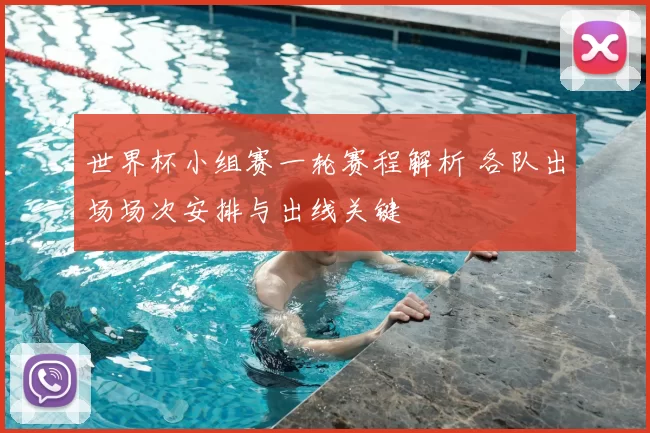 世界杯小组赛一轮赛程解析 各队出场场次安排与出线关键