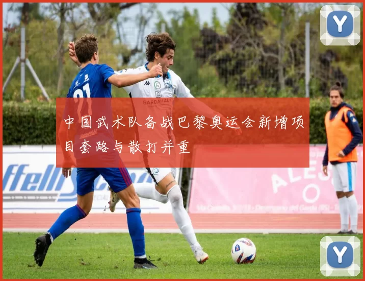 中国武术队备战巴黎奥运会新增项目套路与散打并重