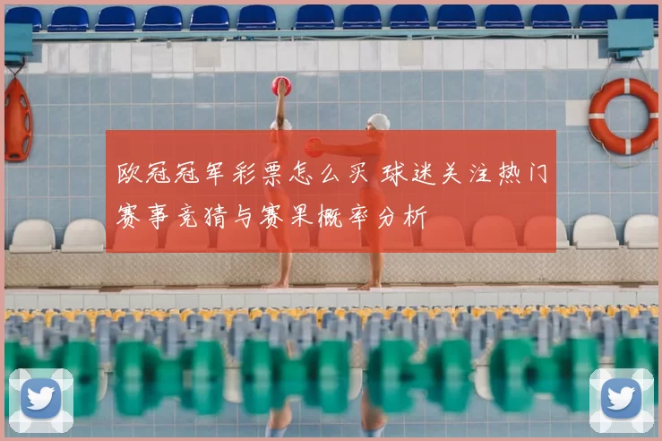 欧冠冠军彩票怎么买 球迷关注热门赛事竞猜与赛果概率分析