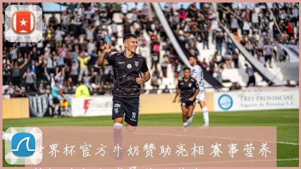 世界杯官方牛奶赞助亮相 赛事营养补给升级成球员关注焦点