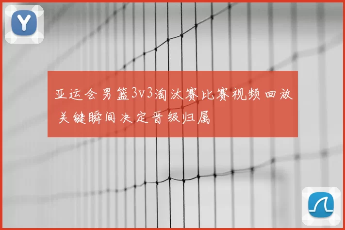 亚运会男篮3v3淘汰赛比赛视频回放 关键瞬间决定晋级归属