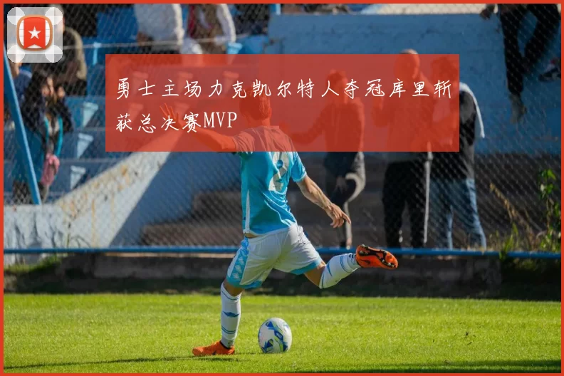 勇士主场力克凯尔特人夺冠库里斩获总决赛MVP