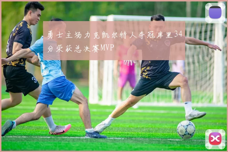 勇士主场力克凯尔特人夺冠库里34分荣获总决赛MVP