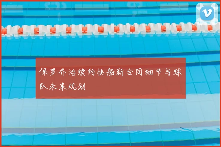 保罗乔治续约快船新合同细节与球队未来规划