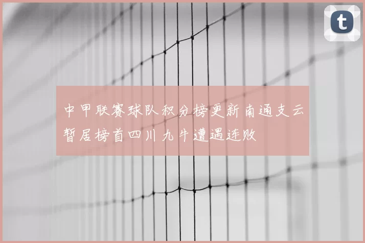 中甲联赛球队积分榜更新南通支云暂居榜首四川九牛遭遇连败