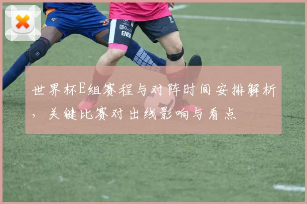 世界杯E组赛程与对阵时间安排解析，关键比赛对出线影响与看点