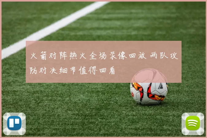 火箭对阵热火全场录像回放 两队攻防对决细节值得回看