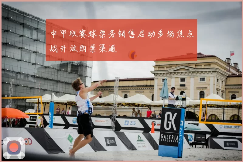 中甲联赛球票务销售启动多场焦点战开放购票渠道