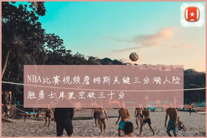 NBA比赛视频詹姆斯关键三分湖人险胜勇士库里空砍三十分