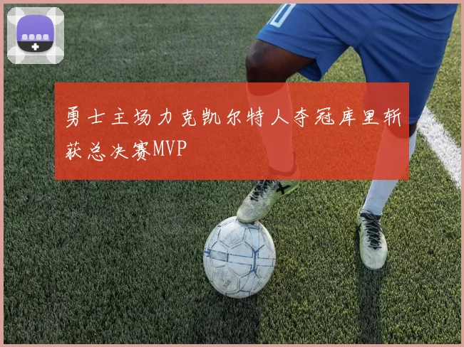 勇士主场力克凯尔特人夺冠库里斩获总决赛MVP