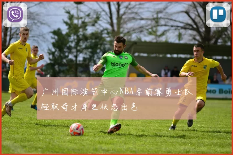 广州国际演艺中心NBA季前赛勇士队轻取奇才库里状态出色
