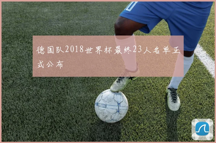 德国队2018世界杯最终23人名单正式公布