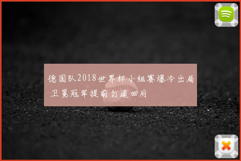 德国队2018世界杯小组赛爆冷出局 卫冕冠军提前打道回府