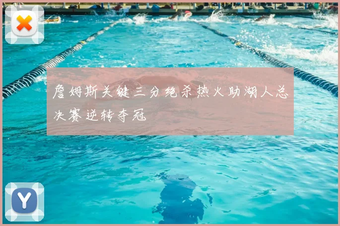 詹姆斯关键三分绝杀热火助湖人总决赛逆转夺冠