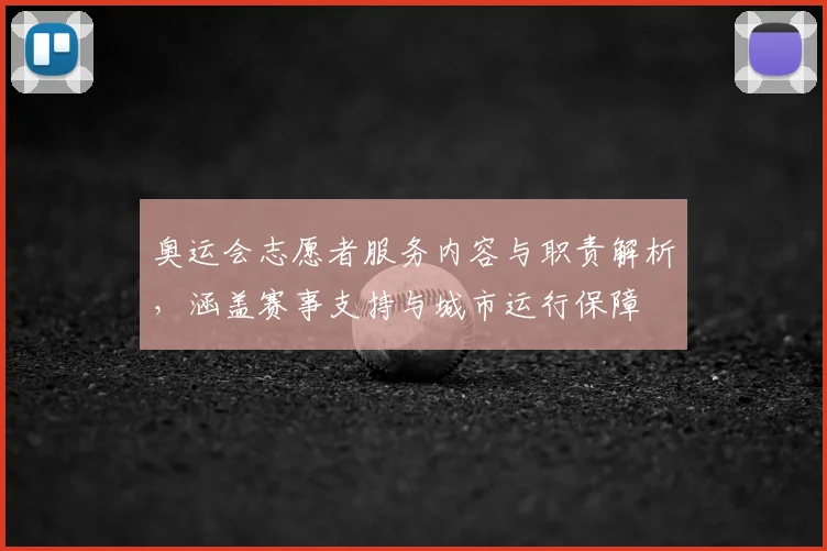 奥运会志愿者服务内容与职责解析，涵盖赛事支持与城市运行保障