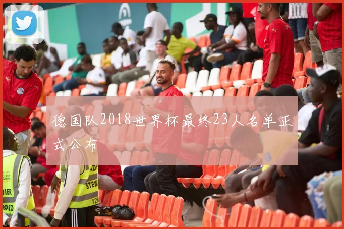 德国队2018世界杯最终23人名单正式公布