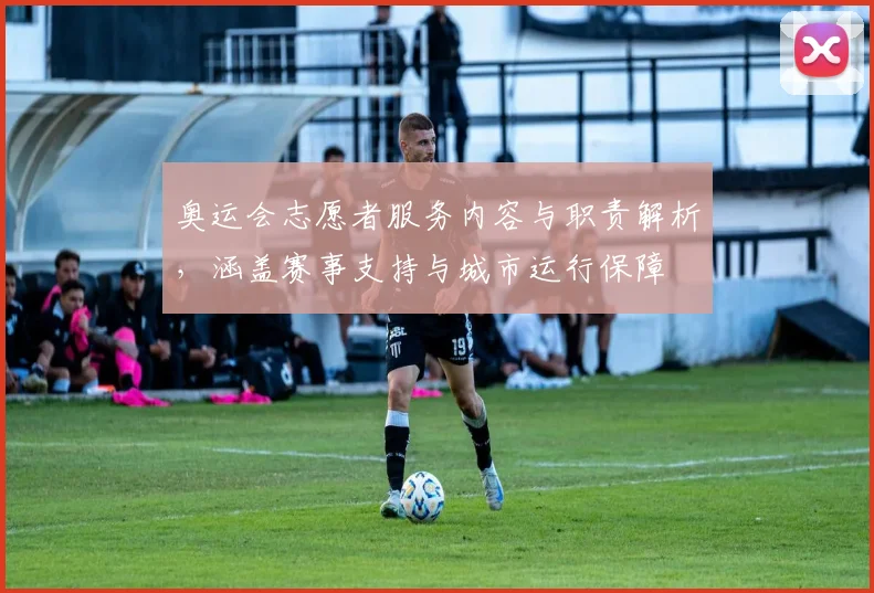 奥运会志愿者服务内容与职责解析，涵盖赛事支持与城市运行保障