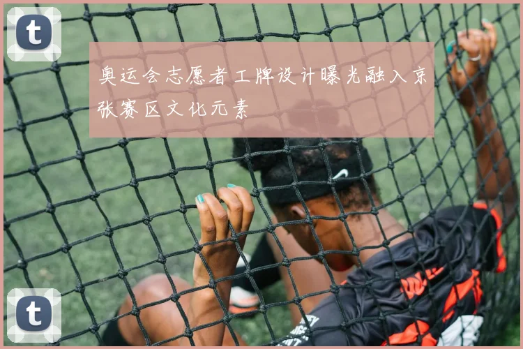 奥运会志愿者工牌设计曝光融入京张赛区文化元素