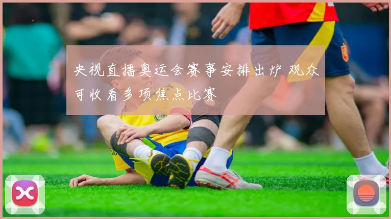 央视直播奥运会赛事安排出炉 观众可收看多项焦点比赛