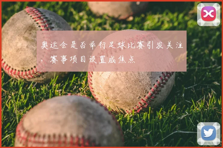 奥运会是否举行足球比赛引发关注,赛事项目设置成焦点