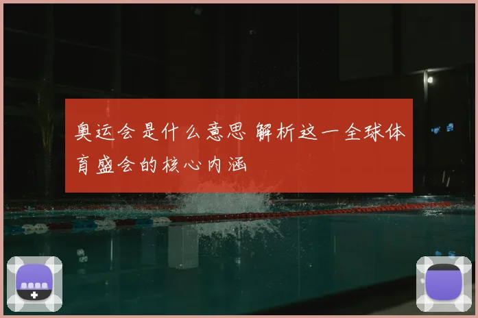 奥运会是什么意思 解析这一全球体育盛会的核心内涵